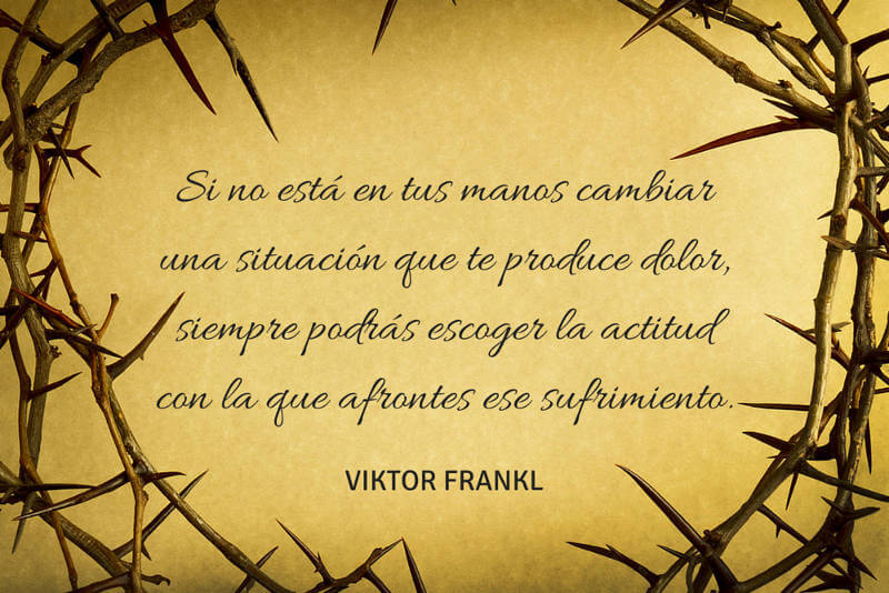 Si no está en tus manos cambiar una situación que te produce dolor, siempre podrás escoger la actitud con la que afrontes ese sufrimiento